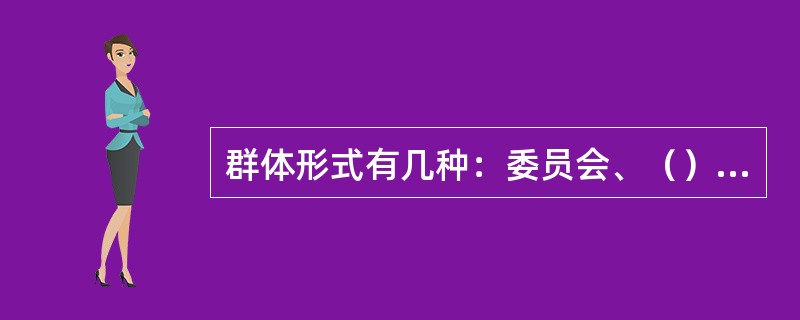 群体形式有几种：委员会、（）、临时工作组。