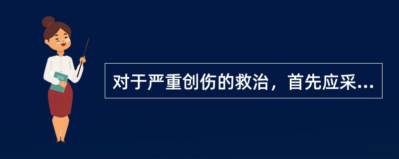 对于严重创伤的救治，首先应采取的措施是（）。