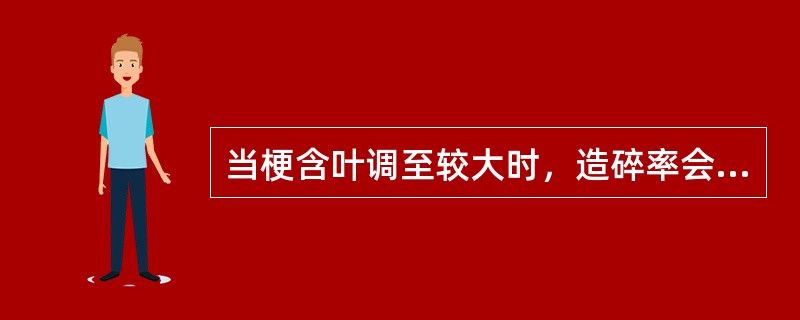 当梗含叶调至较大时，造碎率会（）。