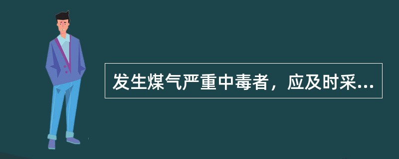 发生煤气严重中毒者，应及时采取（）救护。