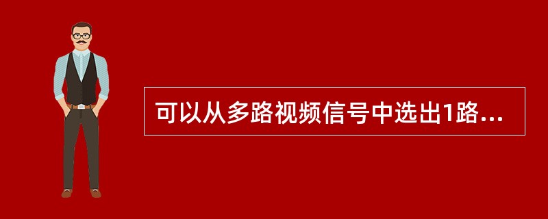 可以从多路视频信号中选出1路或几路信号送往监视器显示，还能使使云台上、下、左、右