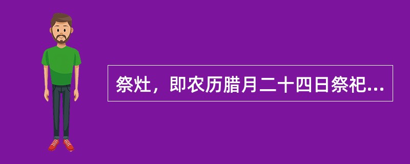 祭灶，即农历腊月二十四日祭祀灶神，其习俗主要是（）。