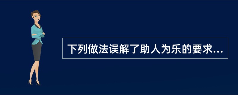 下列做法误解了助人为乐的要求（）。