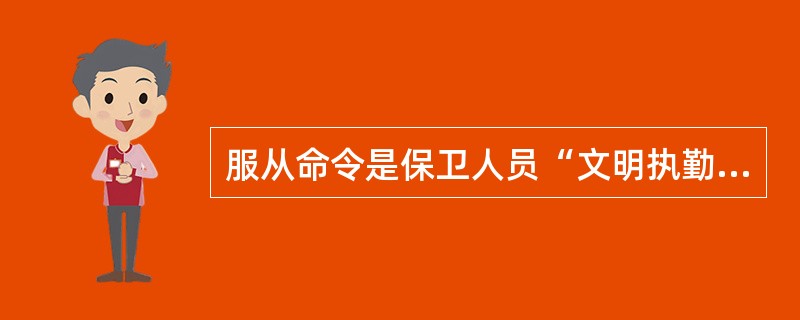 服从命令是保卫人员“文明执勤、乐于服务”的基本内容之一。（）