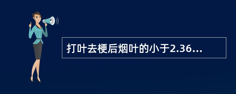 打叶去梗后烟叶的小于2.36*2.36mm2尺寸烟叶的要求为（）。