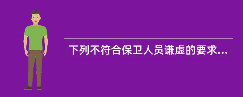 下列不符合保卫人员谦虚的要求是（）。