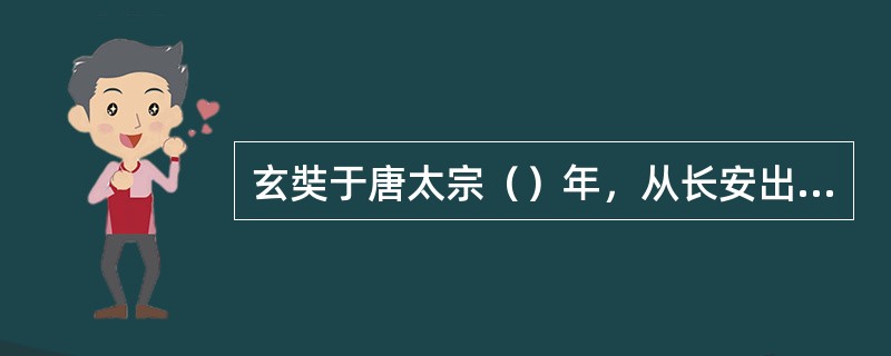 玄奘于唐太宗（）年，从长安出发，西行取经。