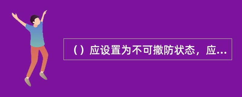 （）应设置为不可撤防状态，应有防误触发措施，被触发后应自锁。