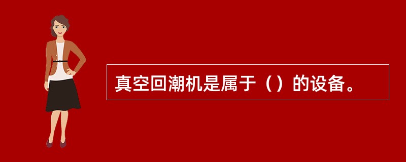 真空回潮机是属于（）的设备。