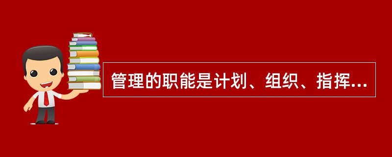 管理的职能是计划、组织、指挥、控制、协调等。