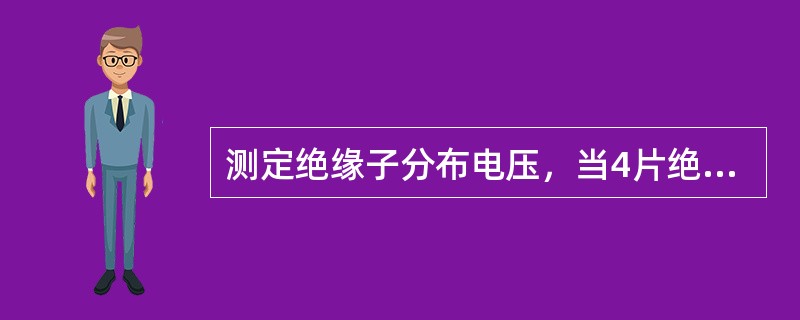 测定绝缘子分布电压，当4片绝缘子串中有2片无放电响声，应停止测量并及时更换。