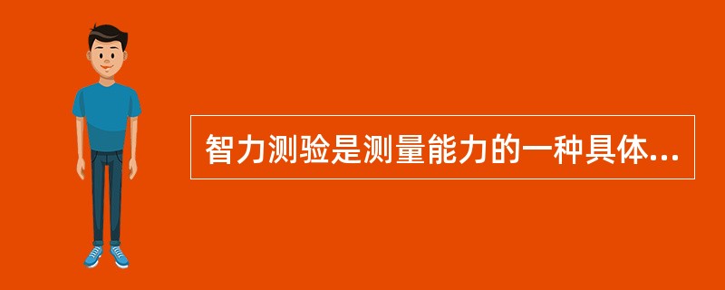 智力测验是测量能力的一种具体方法和手段。