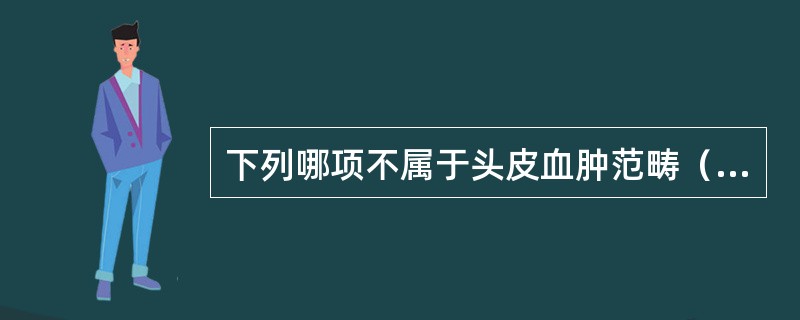 下列哪项不属于头皮血肿范畴（）。