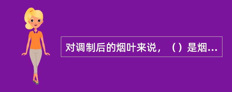 对调制后的烟叶来说，（）是烟叶成熟与否及调制恰当与否的重要标志。