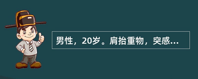 男性，20岁。肩抬重物，突感下腹坠痛，发现右腹股沟有直径3cm的团块，质硬，有触