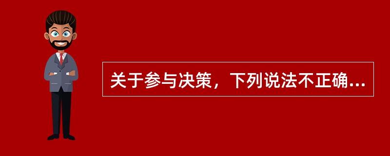 关于参与决策，下列说法不正确的是（）