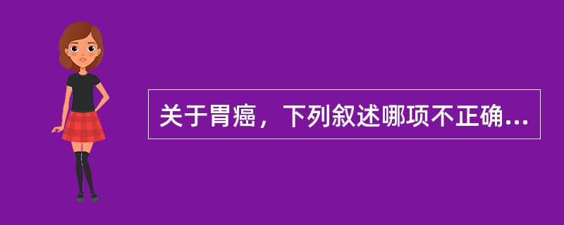 关于胃癌，下列叙述哪项不正确（）。