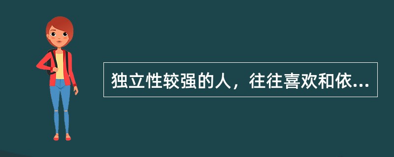 独立性较强的人，往往喜欢和依懒性较强的人交朋友。这是（）