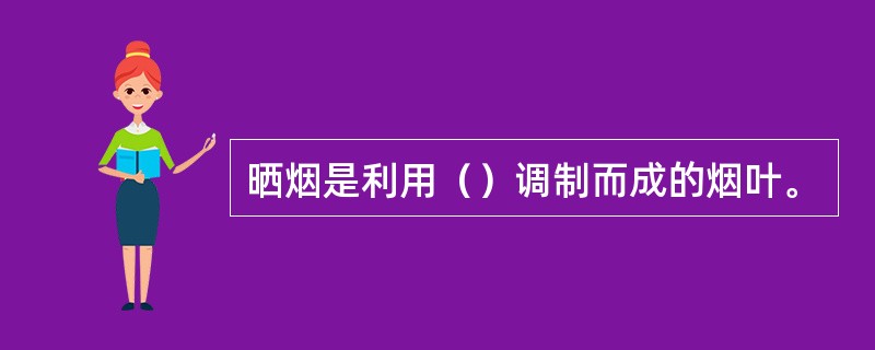 晒烟是利用（）调制而成的烟叶。