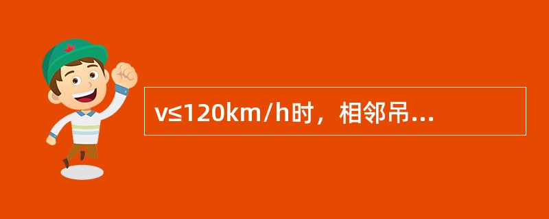 ν≤120km/h时，相邻吊弦高差的限界值不大于（）。