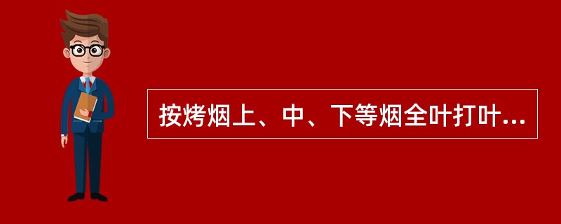 按烤烟上、中、下等烟全叶打叶时，打叶去梗后叶片及烟梗质量指标有哪些？