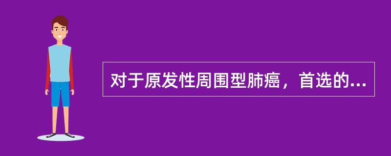 对于原发性周围型肺癌，首选的治疗方法是（）。