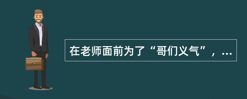 在老师面前为了“哥们义气”，宁可自己受罚也不愿说出同伴的错误，很可能是非正式群体