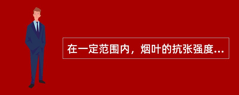 在一定范围内，烟叶的抗张强度随其含水率增加而增加，超过一定范围内时，随含水率的升