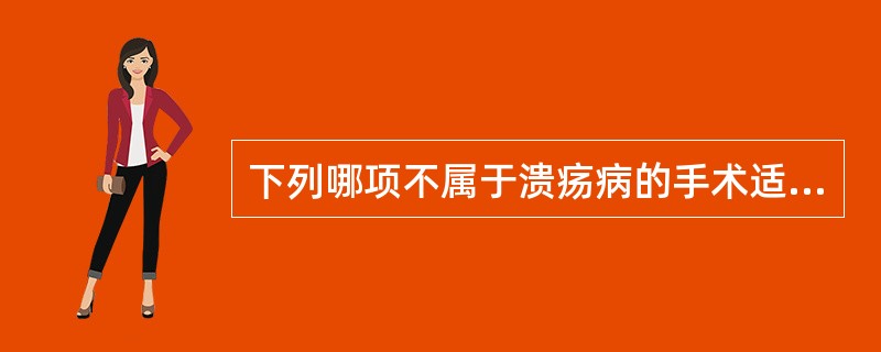 下列哪项不属于溃疡病的手术适应证（）。