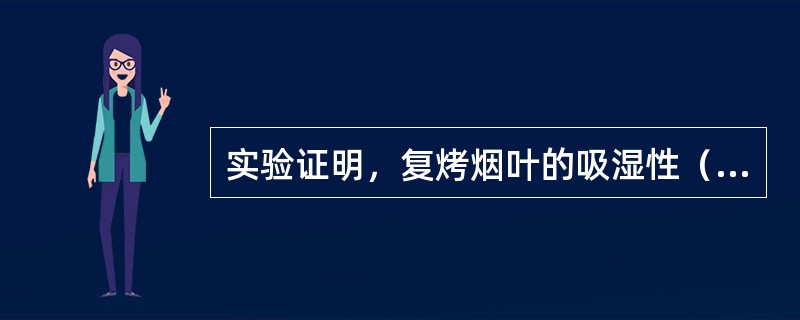 实验证明，复烤烟叶的吸湿性（）原烟的吸湿性，这可能与原烟经过复烤后，细胞的物料化