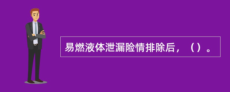 易燃液体泄漏险情排除后，（）。