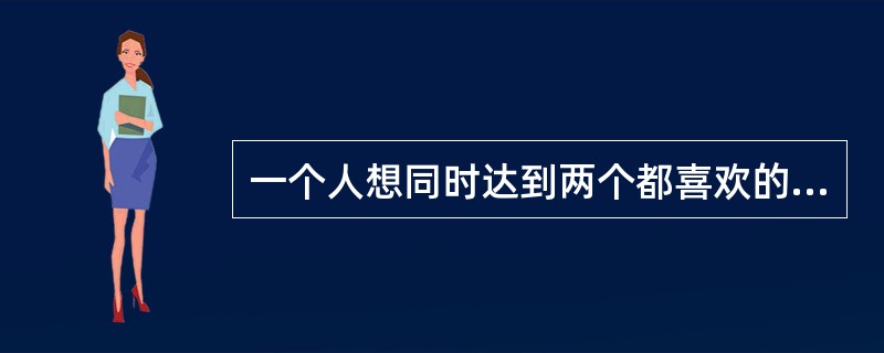 一个人想同时达到两个都喜欢的目标，但又不可兼得，只能取一个舍一个，造成左右为难的