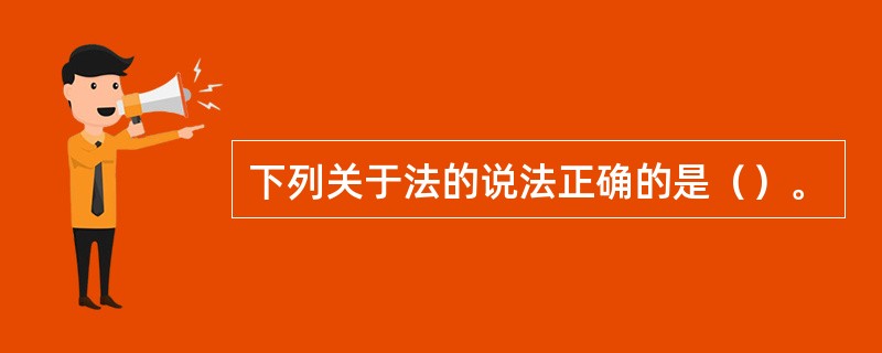 下列关于法的说法正确的是（）。