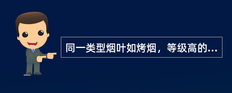 同一类型烟叶如烤烟，等级高的烟叶吸湿性（）。