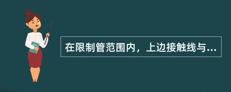 在限制管范围内，上边接触线与限制管应保持（）的间隙。