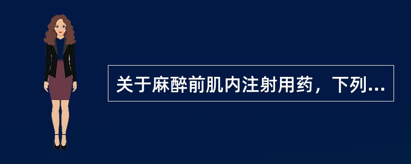 关于麻醉前肌内注射用药，下列哪项是对的（）。