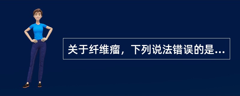 关于纤维瘤，下列说法错误的是（）。