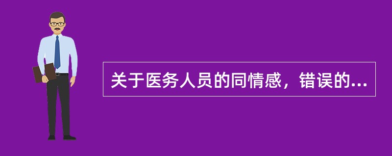 关于医务人员的同情感，错误的是（）。