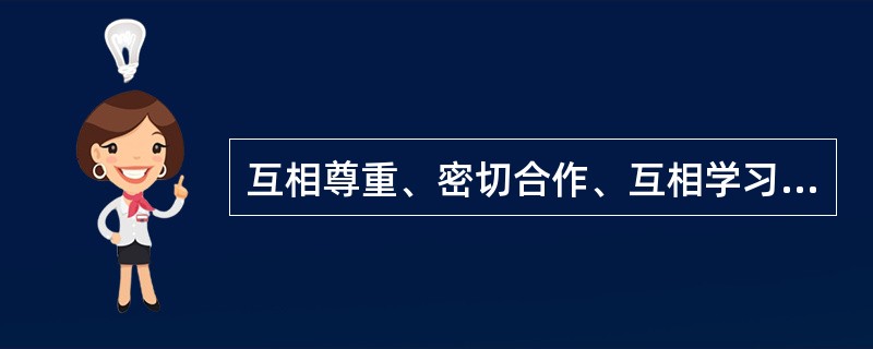 互相尊重、密切合作、互相学习是（）。