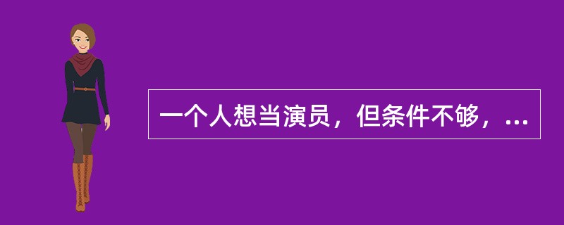 一个人想当演员，但条件不够，就模仿演员的言行举止、穿着打扮这属于自我防御机制中的