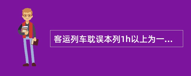 客运列车耽误本列1h以上为一般B类事故。