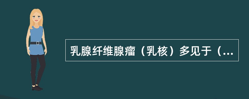 乳腺纤维腺瘤（乳核）多见于（）。