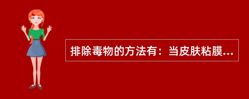 排除毒物的方法有：当皮肤粘膜沾染毒物。立即用大量清水冲洗，污染的衣服应及时脱去。