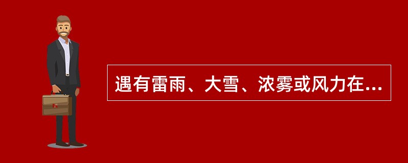 遇有雷雨、大雪、浓雾或风力在（）及以上等恶劣气候时，应停止露天高空作业。