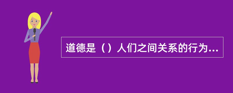 道德是（）人们之间关系的行为规范。