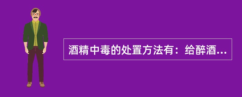 酒精中毒的处置方法有：给醉酒者用（）的药物，严重的酒精中毒者，应迅速送医院进行急