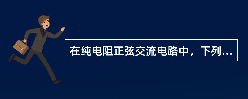 在纯电阻正弦交流电路中，下列表达式中正确的是（）式。