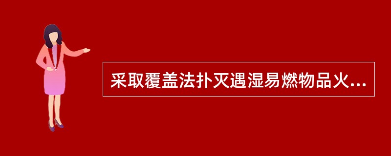 采取覆盖法扑灭遇湿易燃物品火灾，要选用能造成覆盖壳有效隔绝空气的（）灭火剂，效果