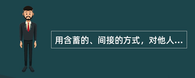 用含蓄的、间接的方式，对他人的心理和行为产生影响，并使他人不自觉地按照一定的方式