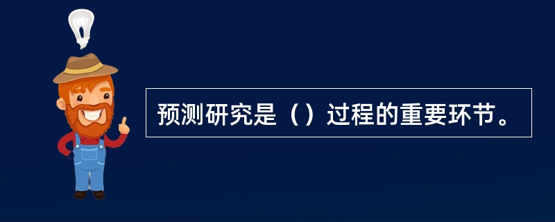 预测研究是（）过程的重要环节。